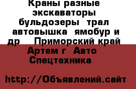 Краны разные, экскаваторы, бульдозеры, трал, автовышка, ямобур и др. - Приморский край, Артем г. Авто » Спецтехника   